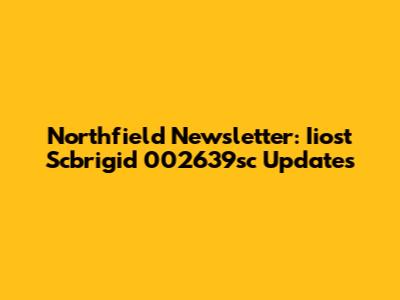 Northfield Newsletter: Iiost Scbrigid 002639sc Updates