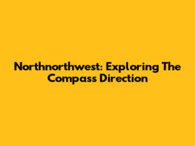 Northnorthwest: Exploring The Compass Direction