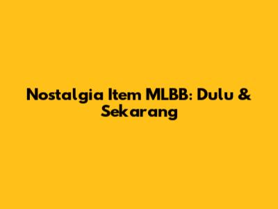 Nostalgia Item MLBB: Dulu & Sekarang