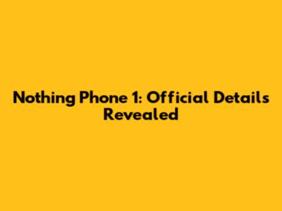 Nothing Phone 1: Official Details Revealed