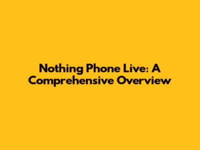 Nothing Phone Live: A Comprehensive Overview