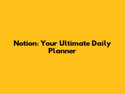 Notion: Your Ultimate Daily Planner