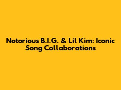 Notorious B.I.G. & Lil' Kim: Iconic Song Collaborations