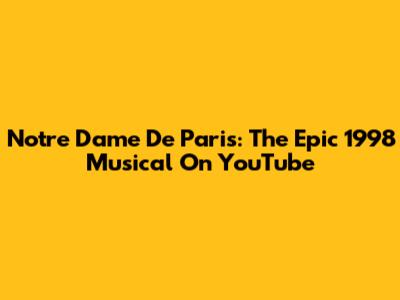 Notre Dame De Paris: The Epic 1998 Musical On YouTube