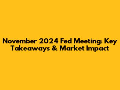 November 2024 Fed Meeting: Key Takeaways & Market Impact