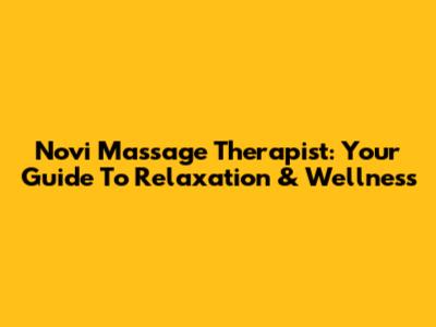Novi Massage Therapist: Your Guide To Relaxation & Wellness