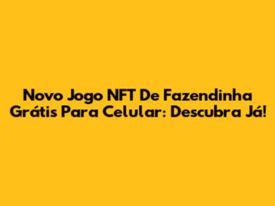Novo Jogo NFT De Fazendinha Grátis Para Celular: Descubra Já!