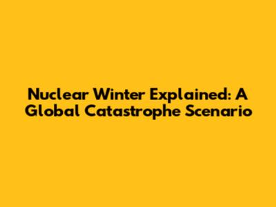 Nuclear Winter Explained: A Global Catastrophe Scenario