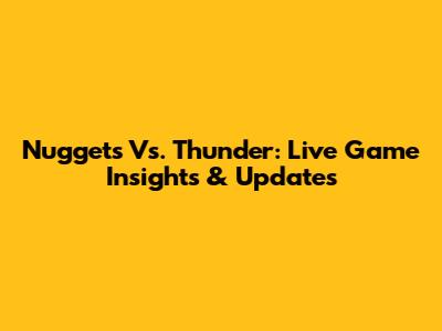 Nuggets Vs. Thunder: Live Game Insights & Updates