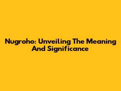 Nugroho: Unveiling The Meaning And Significance