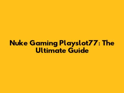 Nuke Gaming Playslot77: The Ultimate Guide