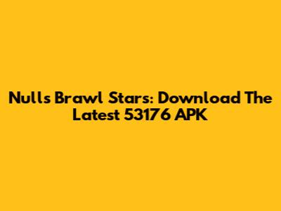 Nulls Brawl Stars: Download The Latest 53176 APK