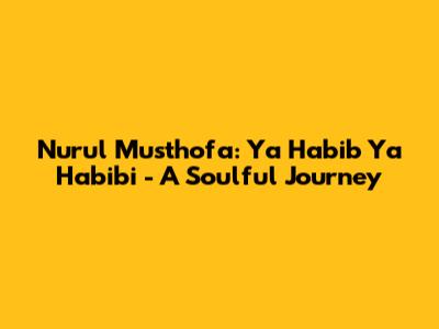 Nurul Musthofa: Ya Habib Ya Habibi - A Soulful Journey