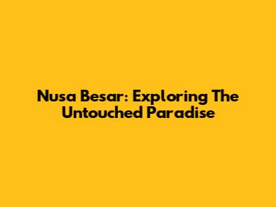 Nusa Besar: Exploring The Untouched Paradise