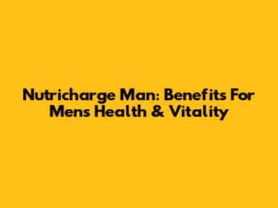 Nutricharge Man: Benefits For Men's Health & Vitality