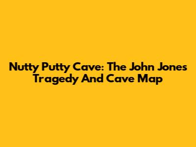 Nutty Putty Cave: The John Jones Tragedy And Cave Map
