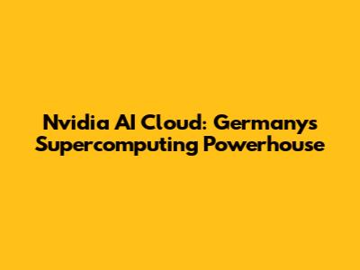 Nvidia AI Cloud: Germany's Supercomputing Powerhouse