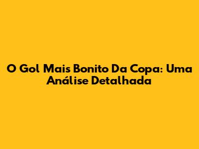 O Gol Mais Bonito Da Copa: Uma Análise Detalhada