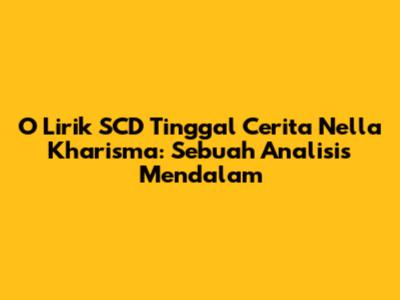 O Lirik SCD Tinggal Cerita Nella Kharisma: Sebuah Analisis Mendalam