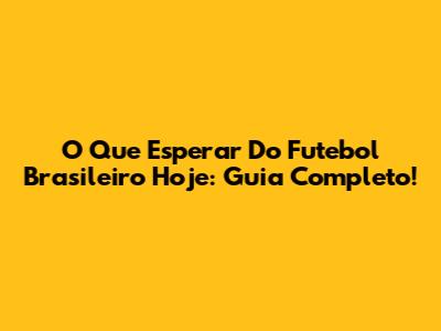 O Que Esperar Do Futebol Brasileiro Hoje: Guia Completo!