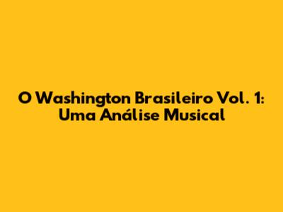 O Washington Brasileiro Vol. 1: Uma Análise Musical