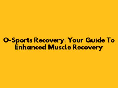 O-Sports Recovery: Your Guide To Enhanced Muscle Recovery