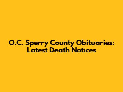 O.C. Sperry County Obituaries: Latest Death Notices