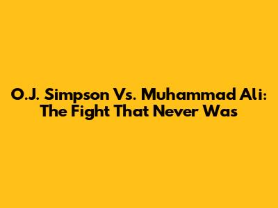 O.J. Simpson Vs. Muhammad Ali: The Fight That Never Was