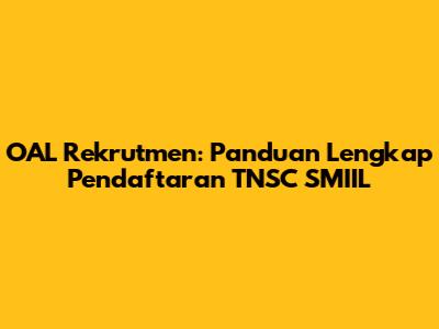 OAL Rekrutmen: Panduan Lengkap Pendaftaran TNSC SMIIL