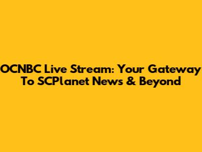 OCNBC Live Stream: Your Gateway To SCPlanet News & Beyond