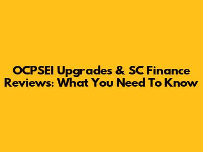 OCPSEI Upgrades & SC Finance Reviews: What You Need To Know