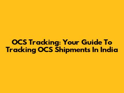 OCS Tracking: Your Guide To Tracking OCS Shipments In India