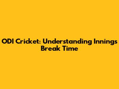 ODI Cricket: Understanding Innings Break Time