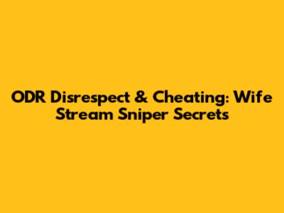 ODR Disrespect & Cheating: Wife Stream Sniper Secrets