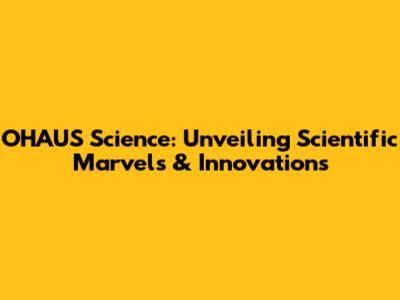 OHAUS Science: Unveiling Scientific Marvels & Innovations