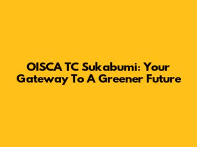 OISCA TC Sukabumi: Your Gateway To A Greener Future