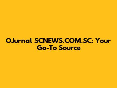 OJurnal SCNEWS.COM.SC: Your Go-To Source