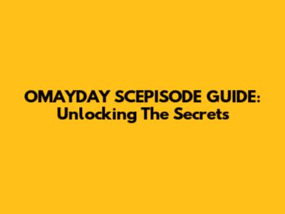 OMAYDAY SCEPISODE GUIDE: Unlocking The Secrets