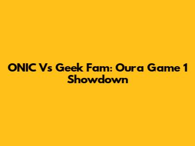 ONIC Vs Geek Fam: Oura Game 1 Showdown