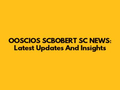 OOSCIOS SCBOBERT SC NEWS: Latest Updates And Insights