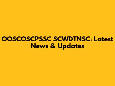 OOSCOSCPSSC SCWDTNSC: Latest News & Updates