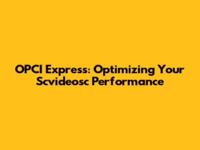 OPCI Express: Optimizing Your Scvideosc Performance