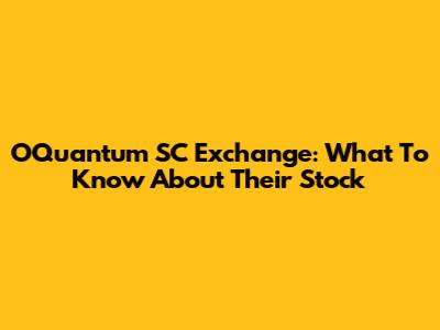 OQuantum SC Exchange: What To Know About Their Stock