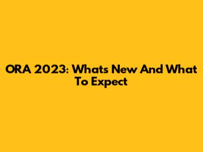 ORA 2023: What's New And What To Expect