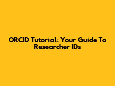 ORCID Tutorial: Your Guide To Researcher IDs