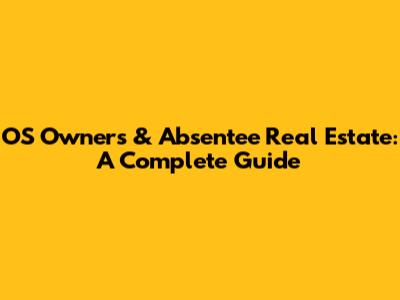 OS Owners & Absentee Real Estate: A Complete Guide
