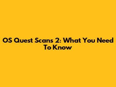 OS Quest Scans 2: What You Need To Know