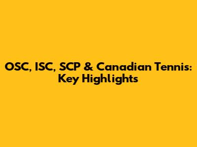 OSC, ISC, SCP & Canadian Tennis: Key Highlights