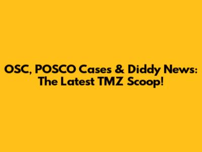 OSC, POSCO Cases & Diddy News: The Latest TMZ Scoop!