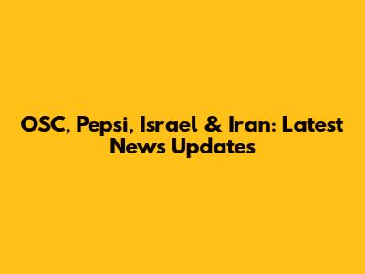OSC, Pepsi, Israel & Iran: Latest News Updates